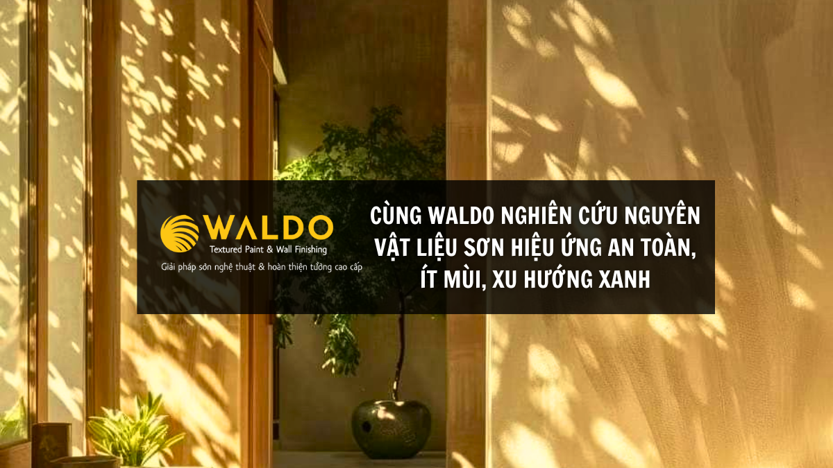 CÙNG WALDO NGHIÊN CỨU NGUYÊN VẬT LIỆU SƠN HIỆU ỨNG AN TOÀN, ÍT MÙI, XU HƯỚNG XANH